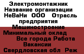 Электромонтажник › Название организации ­ НеВаНи, ООО › Отрасль предприятия ­ Машиностроение › Минимальный оклад ­ 70 000 - Все города Работа » Вакансии   . Свердловская обл.,Реж г.